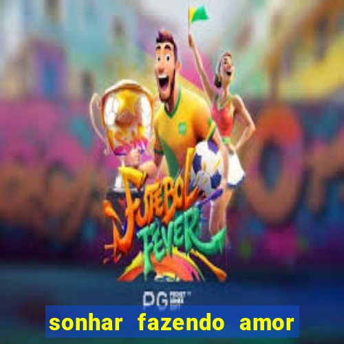 sonhar fazendo amor com outra pessoa jogo do bicho